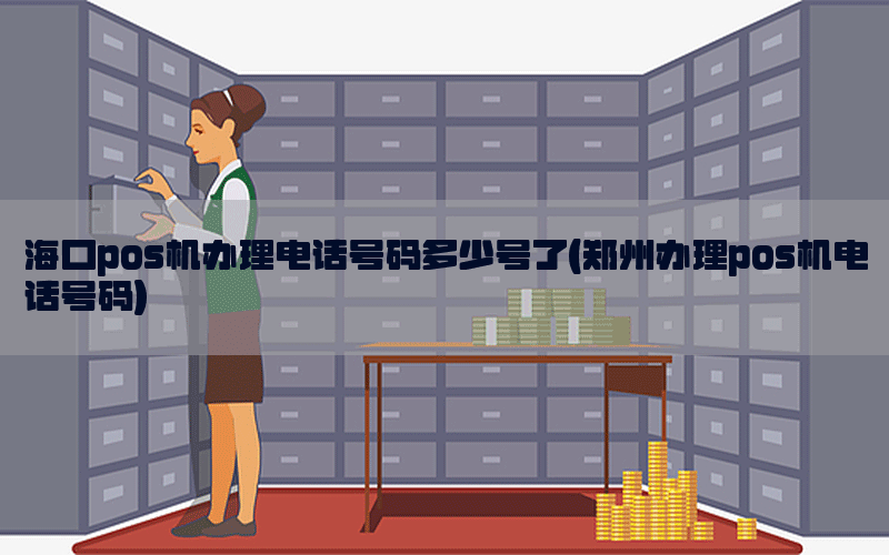 海口pos机办理电话号码多少号了(郑州办理pos机电话号码)