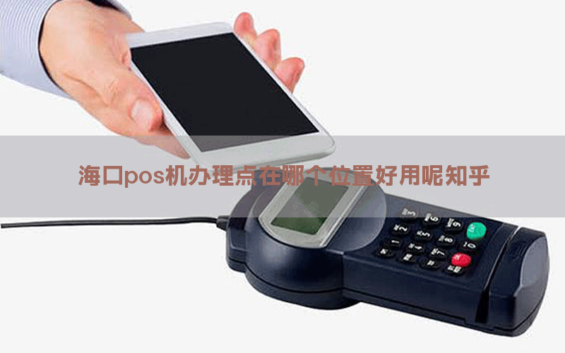 海口pos机办理点在哪个位置好用呢知乎