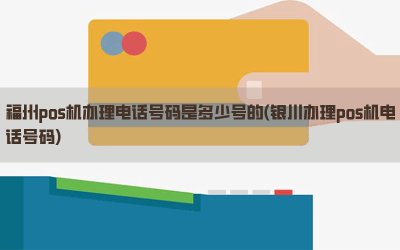 福州pos机办理电话号码是多少号的(银川办理pos机电话号码)
