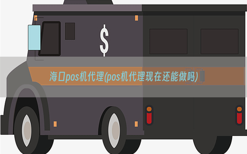 海口pos机代理(pos机代理现在还能做吗)