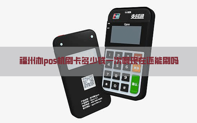 福州办pos机刷卡多少钱一次啊现在还能刷吗