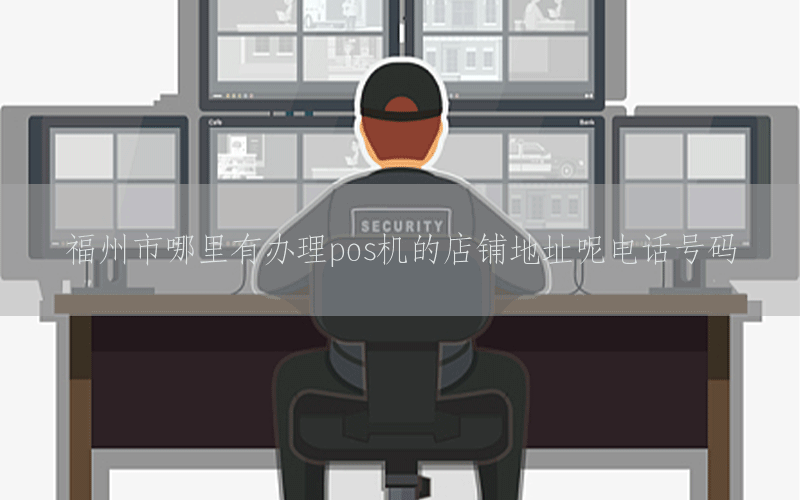福州市哪里有办理pos机的店铺地址呢电话号码