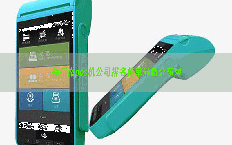 福州做pos机公司排名榜单最新公布网