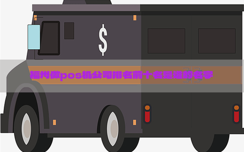 福州做pos机公司排名前十名是谁的名字