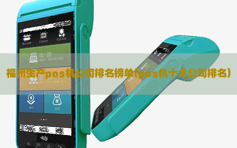 福州生产pos机公司排名榜单(pos机十大公司排名)