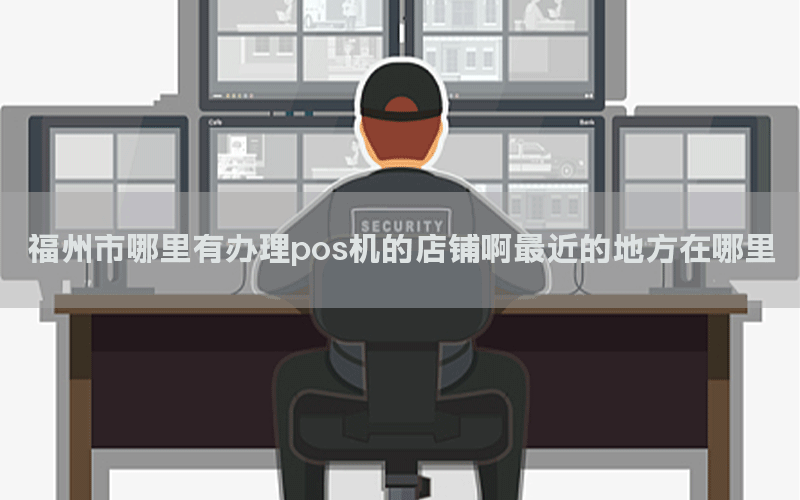 福州市哪里有办理pos机的店铺啊最近的地方在哪里