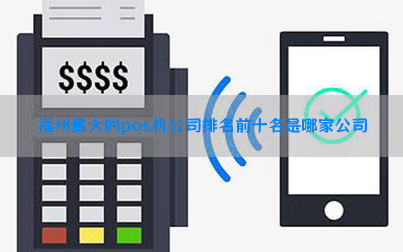 福州最大的pos机公司排名前十名是哪家公司