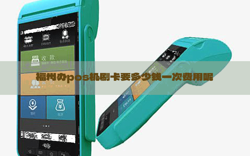 福州办pos机刷卡要多少钱一次费用呢