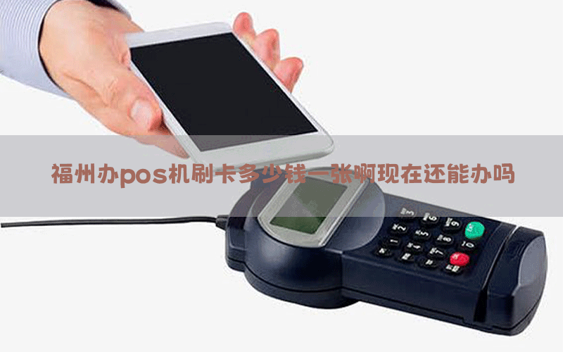 福州办pos机刷卡多少钱一张啊现在还能办吗