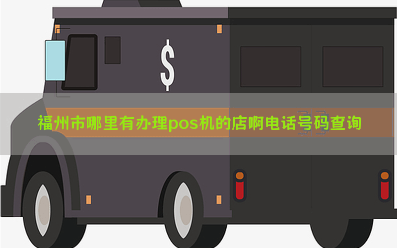 福州市哪里有办理pos机的店啊电话号码查询