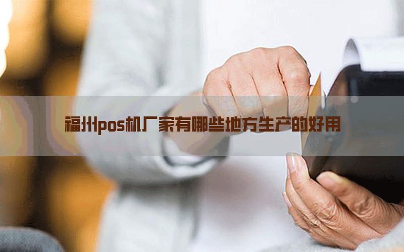 福州pos机厂家有哪些地方生产的好用