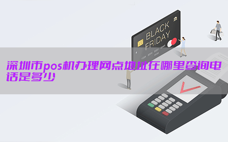深圳市pos机办理网点地址在哪里查询电话是多少