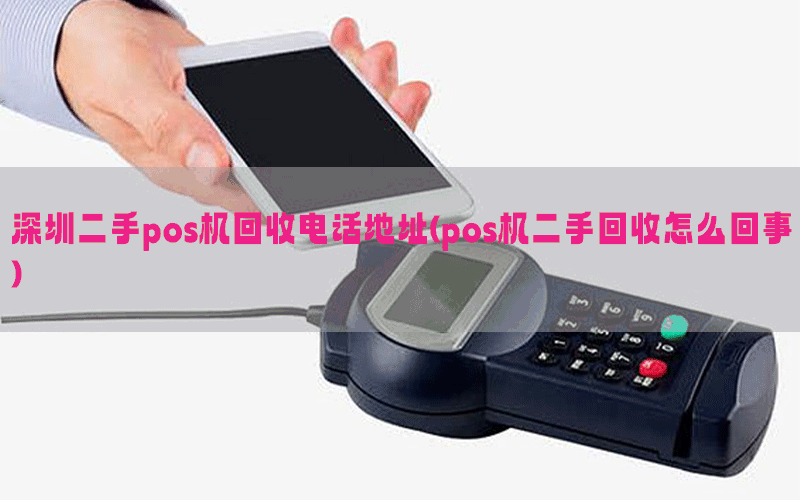 深圳二手pos机回收电话地址(pos机二手回收怎么回事)