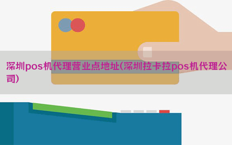 深圳pos机代理营业点地址(深圳拉卡拉pos机代理公司)