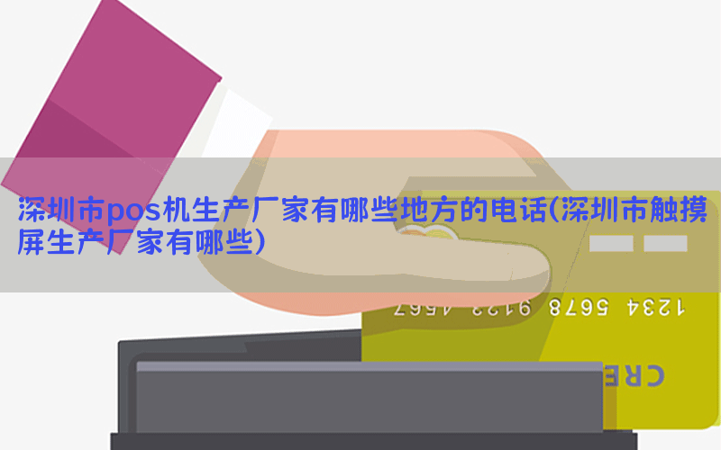 深圳市pos机生产厂家有哪些地方的电话(深圳市触摸屏生产厂家有哪些)