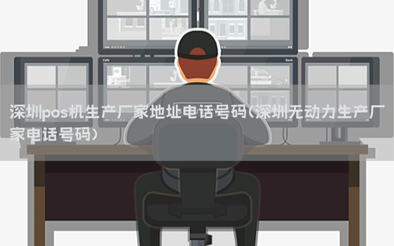 深圳pos机生产厂家地址电话号码(深圳无动力生产厂家电话号码)