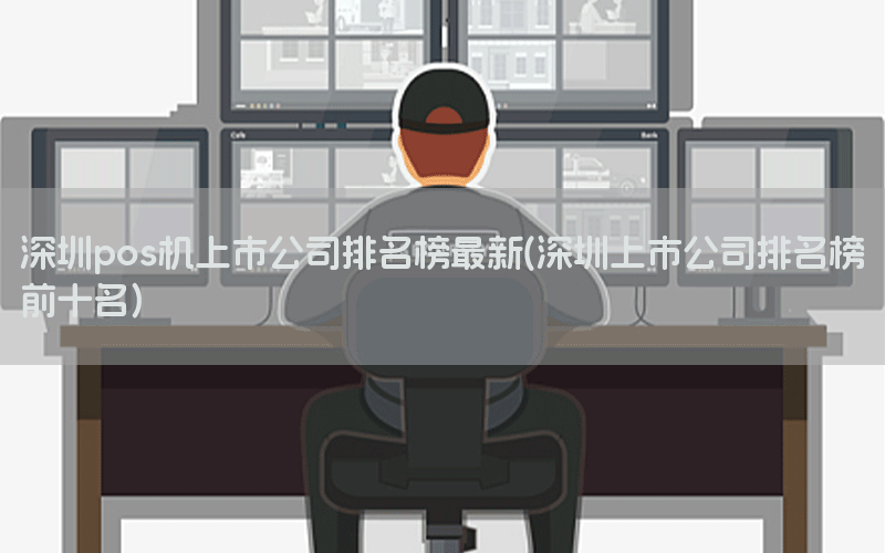深圳pos机上市公司排名榜最新(深圳上市公司排名榜前十名)