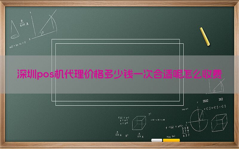 深圳pos机代理价格多少钱一次合适呢怎么收费