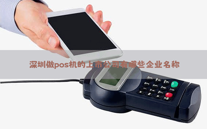 深圳做pos机的上市公司有哪些企业名称