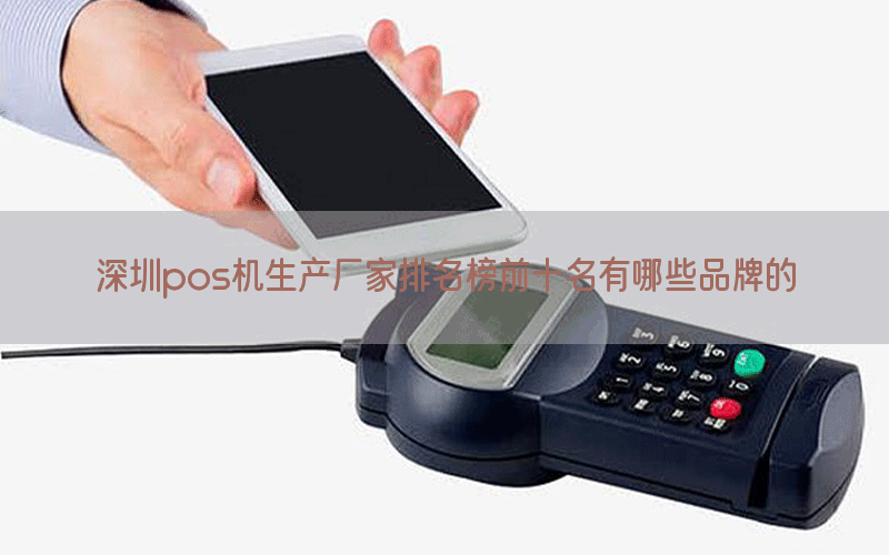 深圳pos机生产厂家排名榜前十名有哪些品牌的