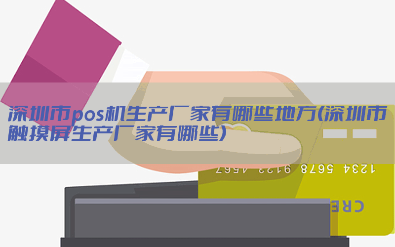 深圳市pos机生产厂家有哪些地方(深圳市触摸屏生产厂家有哪些)