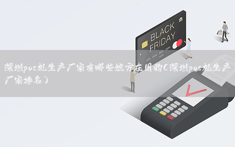 深圳pos机生产厂家有哪些地方在用的(深圳pos机生产厂家排名)