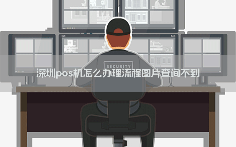 深圳pos机怎么办理流程图片查询不到