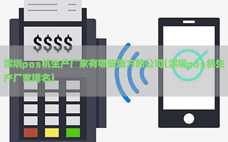 深圳pos机生产厂家有哪些地方的公司(深圳pos机生产厂家排名)