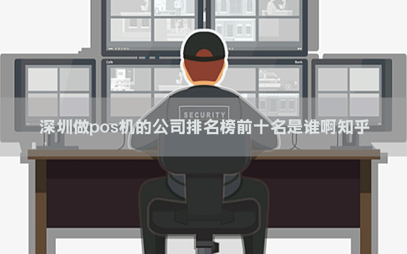 深圳做pos机的公司排名榜前十名是谁啊知乎
