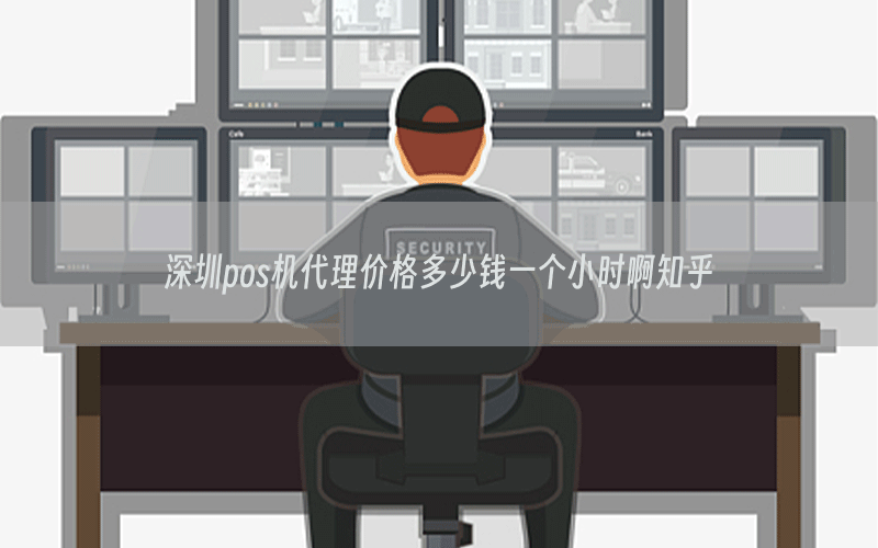 深圳pos机代理价格多少钱一个小时啊知乎