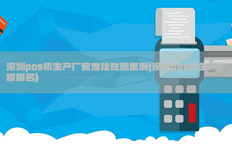 深圳pos机生产厂家地址在哪里啊(深圳pos机生产厂家排名)