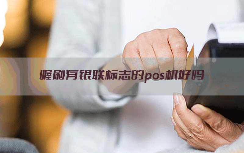 喔刷有银联标志的pos机好吗