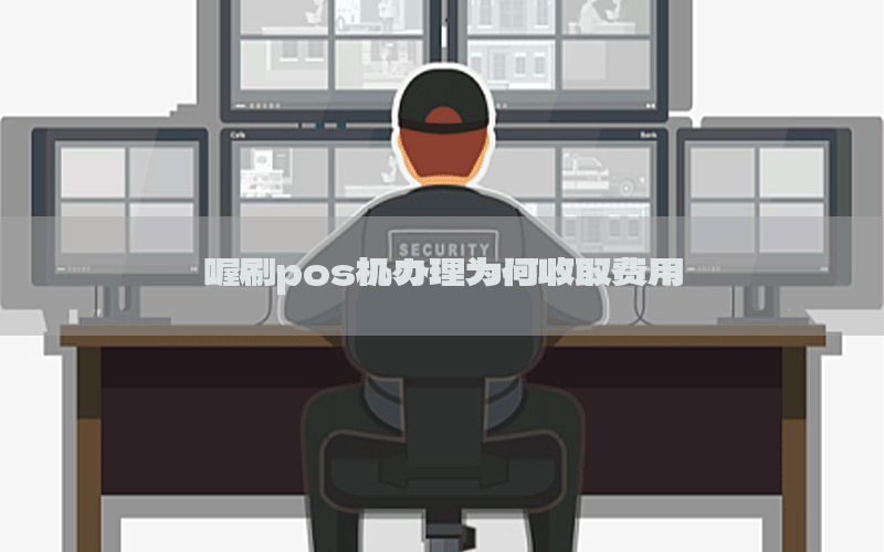 喔刷pos机办理为何收取费用