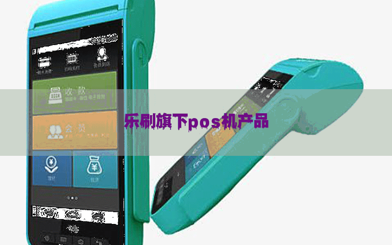 乐刷旗下pos机产品