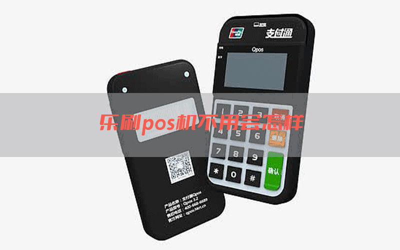 乐刷pos机不用会怎样