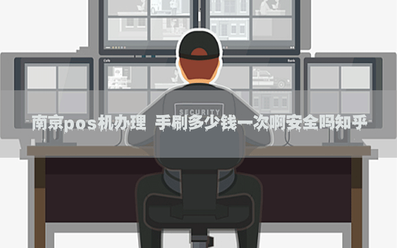 南京pos机办理 手刷多少钱一次啊安全吗知乎