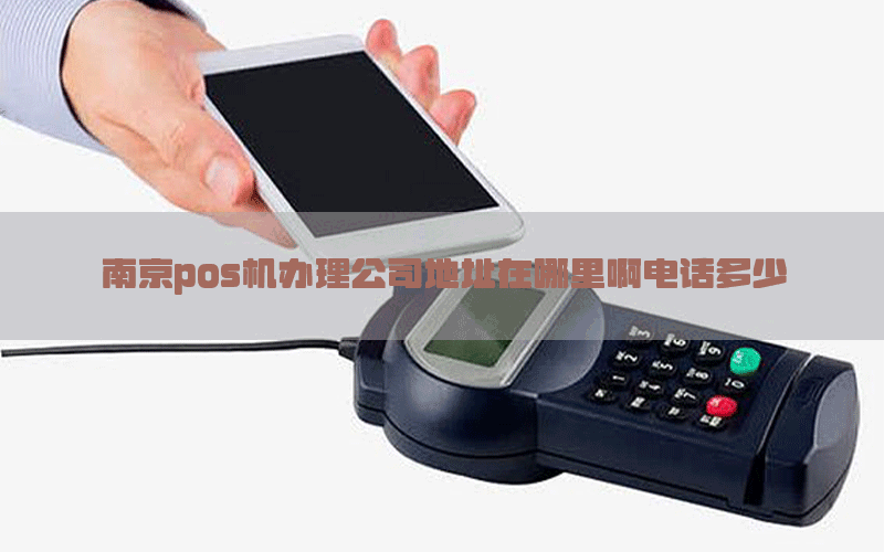 南京pos机办理公司地址在哪里啊电话多少