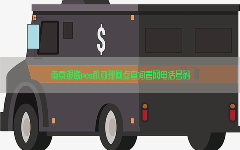 南京银联pos机办理网点查询官网电话号码