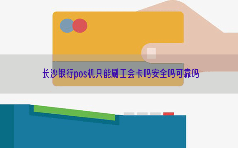 长沙银行pos机只能刷工会卡吗安全吗可靠吗