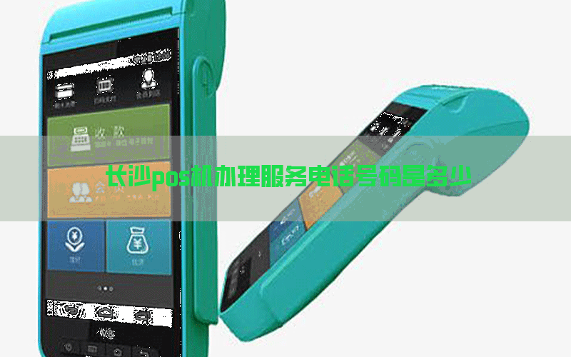 长沙pos机办理服务电话号码是多少