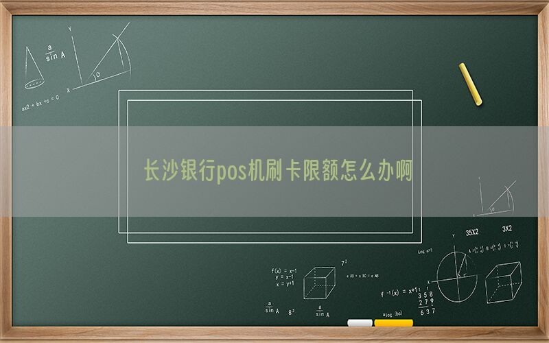 长沙银行pos机刷卡限额怎么办啊