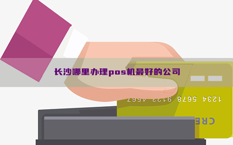 长沙哪里办理pos机最好的公司
