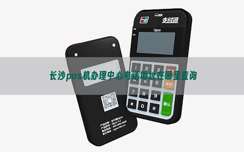长沙pos机办理中心电话地址在哪里查询