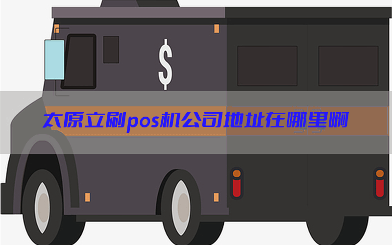 太原立刷pos机公司地址在哪里啊