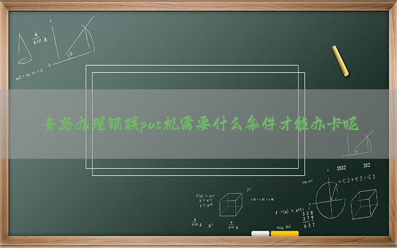青岛办理银联pos机需要什么条件才能办卡呢