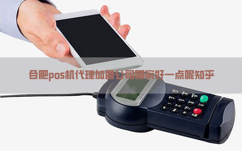 合肥pos机代理加盟公司哪家好一点呢知乎