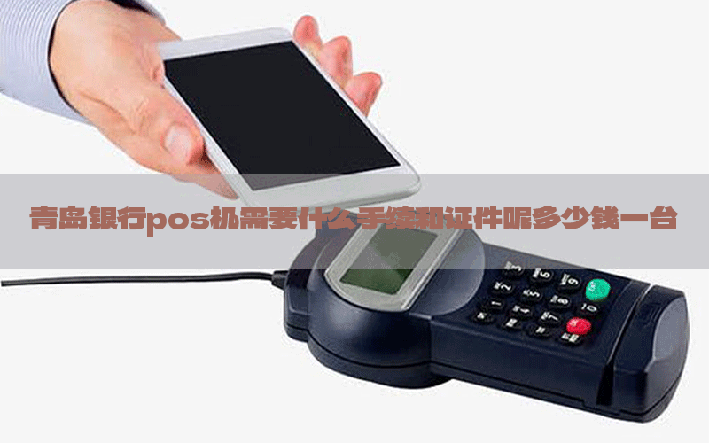 青岛银行pos机需要什么手续和证件呢多少钱一台