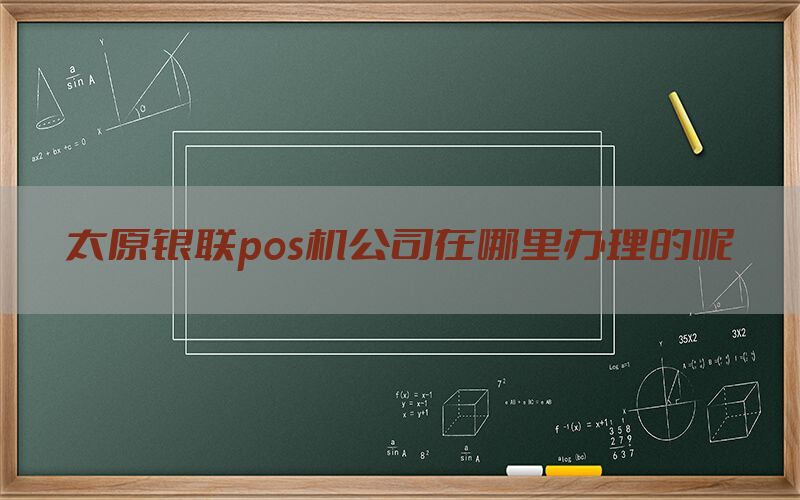 太原银联pos机公司在哪里办理的呢