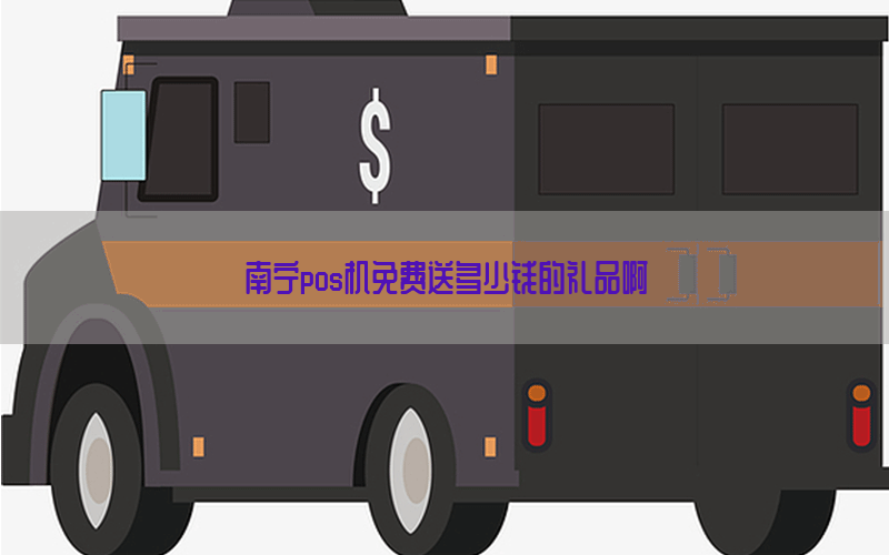 南宁pos机免费送多少钱的礼品啊