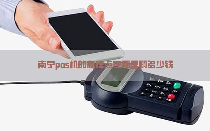 南宁pos机的办理点在哪里啊多少钱